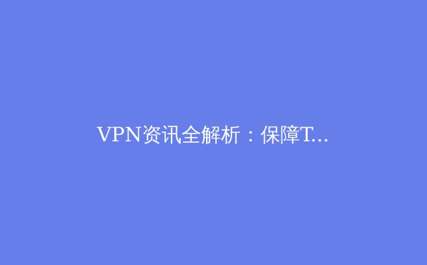 VPN资讯全解析：保障Telegram安全访问与数字隐私的终极指南