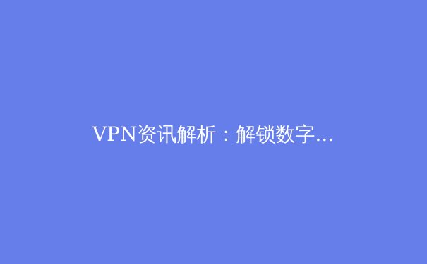 VPN资讯解析：解锁数字自由与应对网络审查的关键工具 - 4