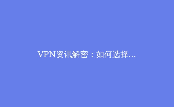 VPN资讯解密：如何选择与使用VPN以保障Telegram安全通信