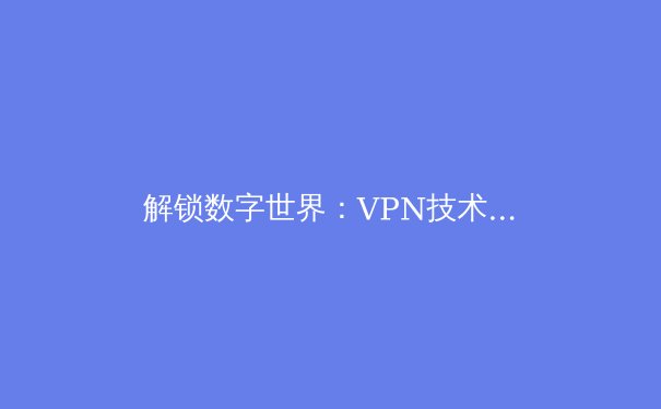 解锁数字世界：VPN技术演进与2024年隐私安全新趋势 - 4