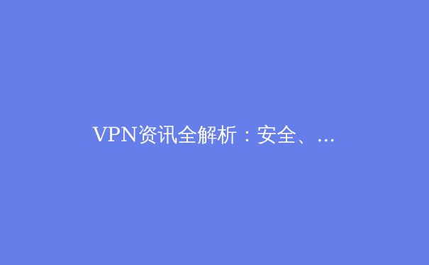 VPN资讯全解析：安全、自由与未来网络隐私的守护者 - 2