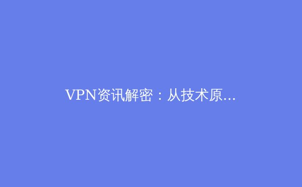 VPN资讯解密：从技术原理到未来趋势的全面剖析 - 4