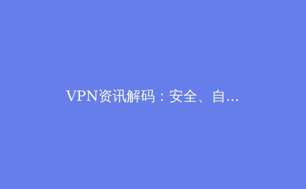 VPN资讯解码：安全、自由与陷阱，2024年网络隐私全攻略 - 3