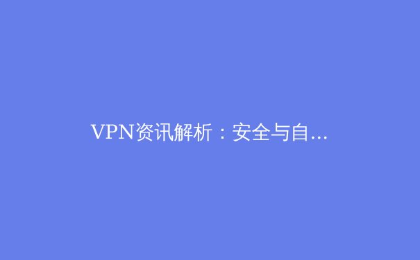 VPN资讯解析：安全与自由并行的数字时代必备工具 - 2