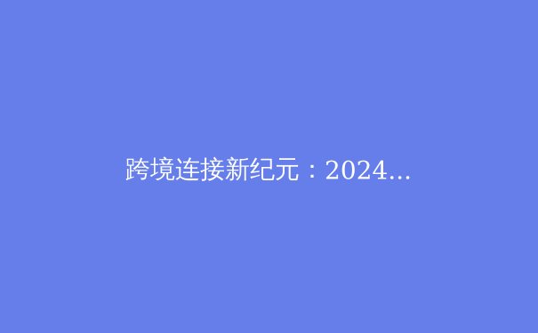 跨境连接新纪元：2024年VPN技术趋势与隐私安全深度解析 - 2