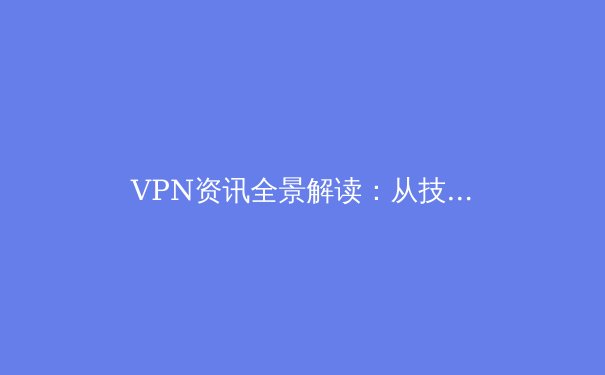 VPN资讯全景解读：从技术原理到全球政策，守护数字时代的自由与安全 - 4