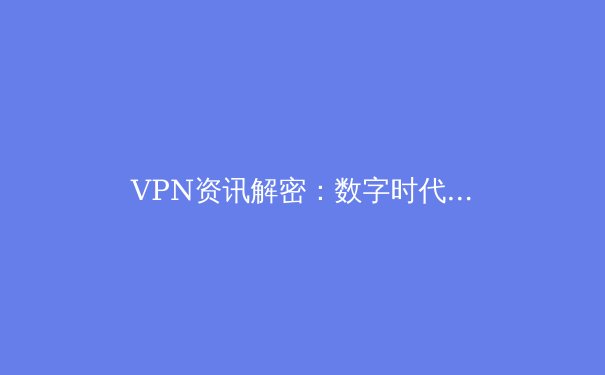 VPN资讯解密：数字时代的隐私盾牌与网络自由之路 - 4